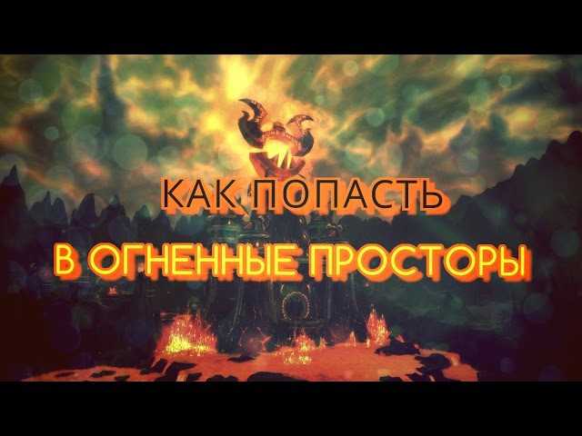Подземелья катаклизма на карте. как попасть в огненные просторы – где находится вход, карта. лучших подземелий катаклизма